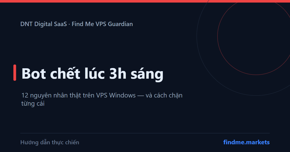 Bot chết lúc 3h sáng: 12 nguyên nhân thật trên VPS Windows và cách chặn từng cái